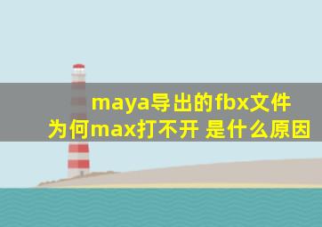 maya导出的fbx文件 为何max打不开 是什么原因